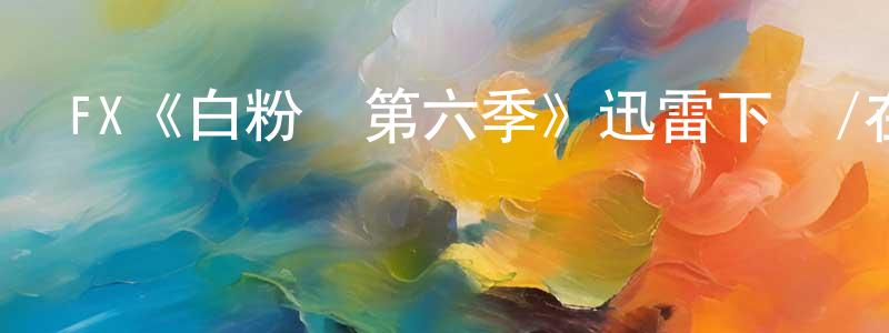 邊章的動漫綜藝大全,FX《白粉飛第六季》迅雷下載/在線觀看/百度云-犯罪/歷史載-美劇天堂